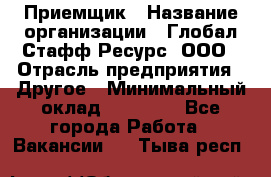 Приемщик › Название организации ­ Глобал Стафф Ресурс, ООО › Отрасль предприятия ­ Другое › Минимальный оклад ­ 18 000 - Все города Работа » Вакансии   . Тыва респ.